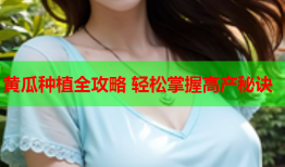 黄瓜种植全攻略 轻松掌握高产秘诀