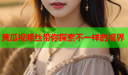 黄瓜视频丝带你探索不一样的视界