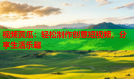 视频黄瓜：轻松制作创意短视频，分享生活乐趣