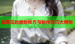 酱黄瓜的绝妙秘方与制作技巧大揭秘