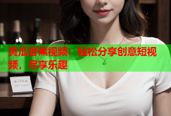 黄瓜香蕉视频：轻松分享创意短视频，尽享乐趣