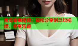 黄瓜香蕉视频：轻松分享创意短视频，尽享乐趣