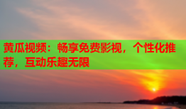 黄瓜视频：畅享免费影视，个性化推荐，互动乐趣无限