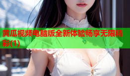 黄瓜视频电脑版全新体验畅享无限精彩(1)
