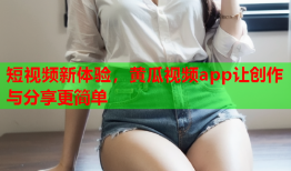 短视频新体验，黄瓜视频app让创作与分享更简单