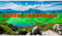 黄瓜视频全新上线 畅享无限精彩体验