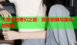大黄瓜的奇幻之旅：探索新鲜与美味的秘密