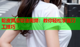 蛇皮黄瓜切法视频：教你轻松掌握刀工技巧