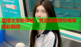 直播交友新体验，黄瓜视频带你畅享精彩瞬间