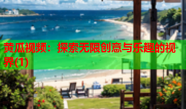 黄瓜视频：探索无限创意与乐趣的视界(1)