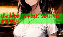 腌制小黄瓜：简单美味，清爽开胃的家常菜秘诀