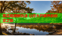 黄瓜视频新玩法 让你大开眼界的创意之旅