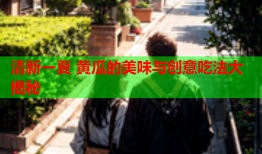 清新一夏 黄瓜的美味与创意吃法大揭秘
