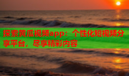 探索黄瓜视频app：个性化短视频分享平台，尽享精彩内容