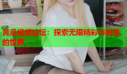 黄瓜视频论坛：探索无限精彩与创意的世界