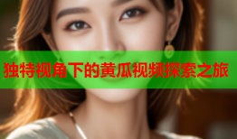 独特视角下的黄瓜视频探索之旅