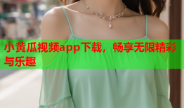 小黄瓜视频app下载，畅享无限精彩与乐趣