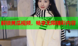解锁黄瓜视频，畅享无限精彩内容