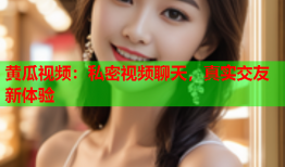 黄瓜视频：私密视频聊天，真实交友新体验
