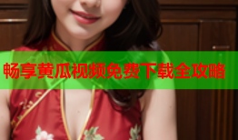 畅享黄瓜视频免费下载全攻略
