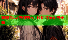 掌握黄瓜种植技巧，轻松收获新鲜美味