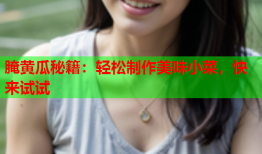 腌黄瓜秘籍：轻松制作美味小菜，快来试试