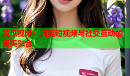 黄瓜视频：搞笑短视频与社交互动的完美融合