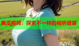 黄瓜视频：探索不一样的视听盛宴