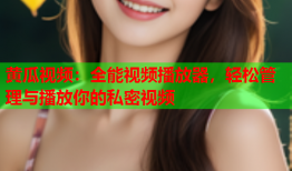 黄瓜视频：全能视频播放器，轻松管理与播放你的私密视频