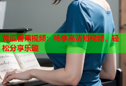 黄瓜香蕉视频：畅享高清短视频，轻松分享乐趣