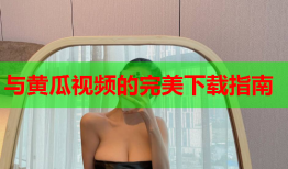 与黄瓜视频的完美下载指南