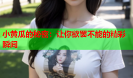 小黄瓜的秘密：让你欲罢不能的精彩瞬间