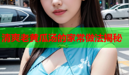 清爽老黄瓜汤的家常做法揭秘
