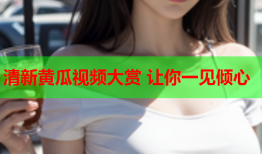 清新黄瓜视频大赏 让你一见倾心