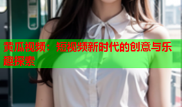 黄瓜视频：短视频新时代的创意与乐趣探索