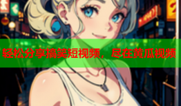 轻松分享搞笑短视频，尽在黄瓜视频