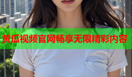黄瓜视频官网畅享无限精彩内容