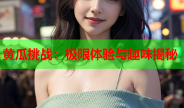 黄瓜挑战：极限体验与趣味揭秘