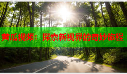 黄瓜视频：探索新视界的奇妙旅程