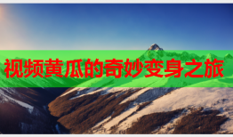 视频黄瓜的奇妙变身之旅