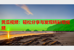 黄瓜视频：轻松分享与发现精彩短视频