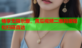 畅享无限乐趣，黄瓜视频二维码版轻松扫码直达