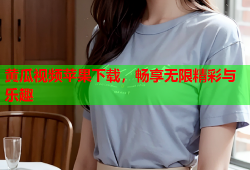 黄瓜视频苹果下载，畅享无限精彩与乐趣