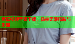黄瓜视频苹果下载，畅享无限精彩与乐趣