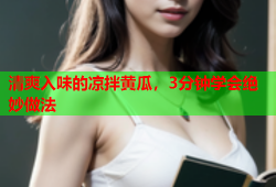 清爽入味的凉拌黄瓜，3分钟学会绝妙做法