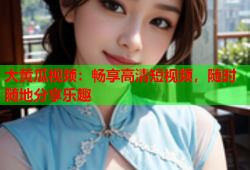 大黄瓜视频：畅享高清短视频，随时随地分享乐趣