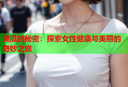 黄瓜的秘密：探索女性健康与美丽的奇妙之旅