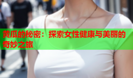 黄瓜的秘密：探索女性健康与美丽的奇妙之旅