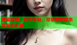 搞笑视频一站式平台，尽享奇葩趣事与互动乐趣