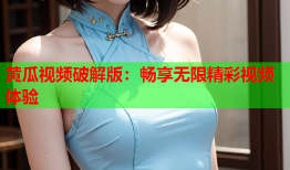 黄瓜视频破解版：畅享无限精彩视频体验
